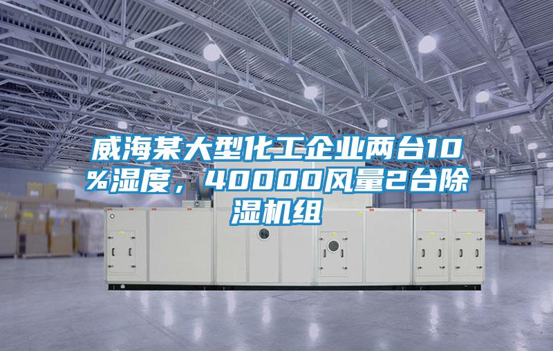 威海某大型化工企業(yè)兩臺(tái)10%濕度，40000風(fēng)量2臺(tái)除濕機(jī)組