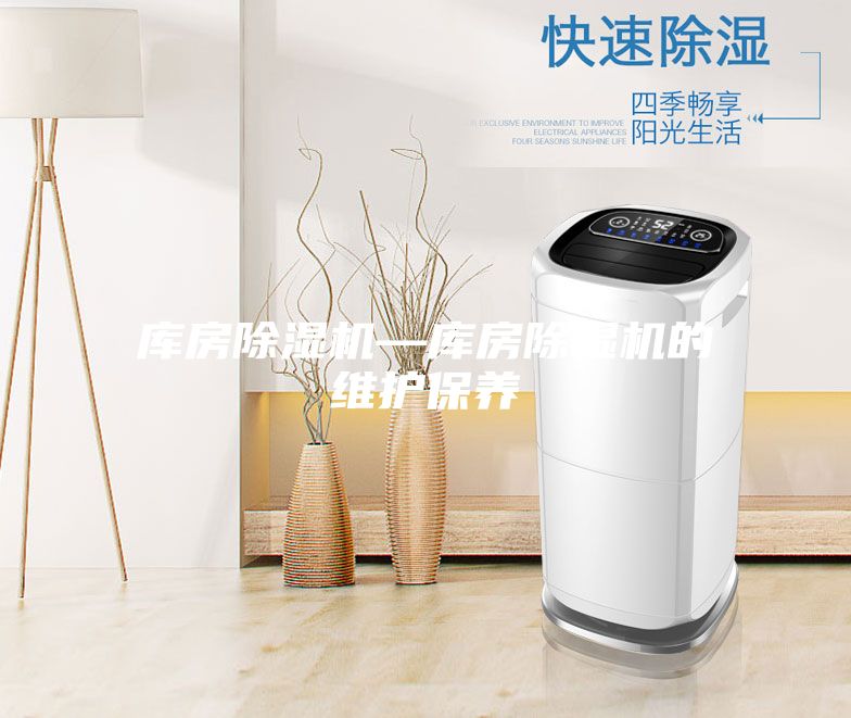 庫房除濕機—庫房除濕機的維護(hù)保養(yǎng)