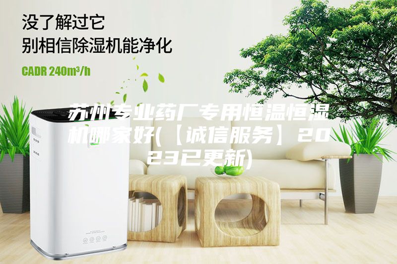 蘇州專業(yè)藥廠專用恒溫恒濕機哪家好(【誠信服務(wù)】2023已更新)