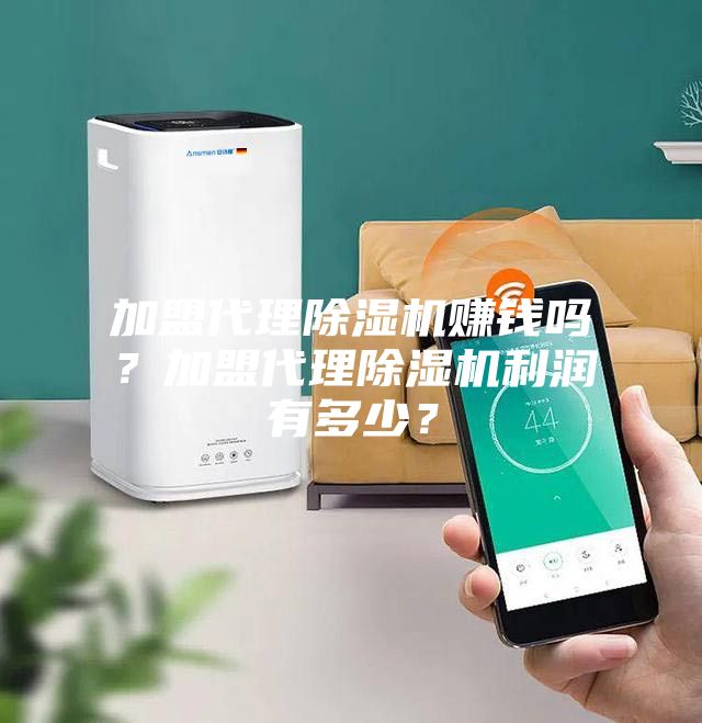 加盟代理除濕機(jī)賺錢嗎？加盟代理除濕機(jī)利潤(rùn)有多少？