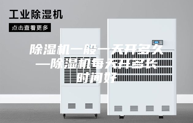 除濕機(jī)一般一天開多久—除濕機(jī)每天開多長(zhǎng)時(shí)間好