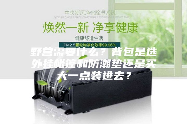 野營需要什么？背包是選外掛帳篷和防潮墊還是買大一點裝進去？