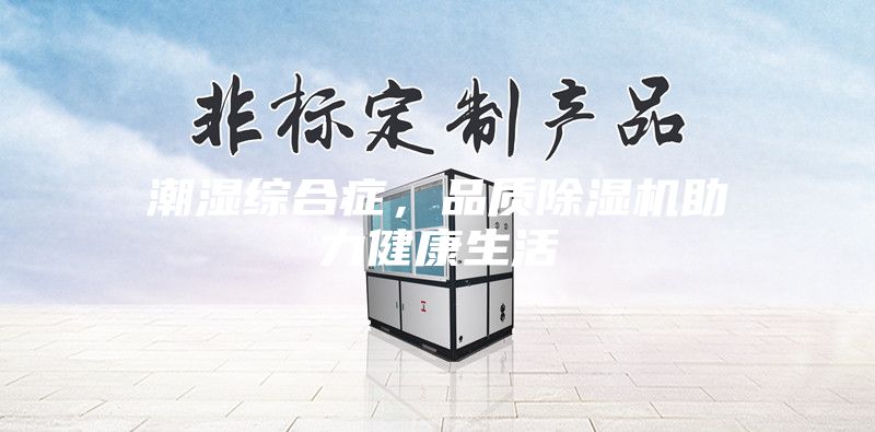 潮濕綜合癥，品質(zhì)除濕機(jī)助力健康生活