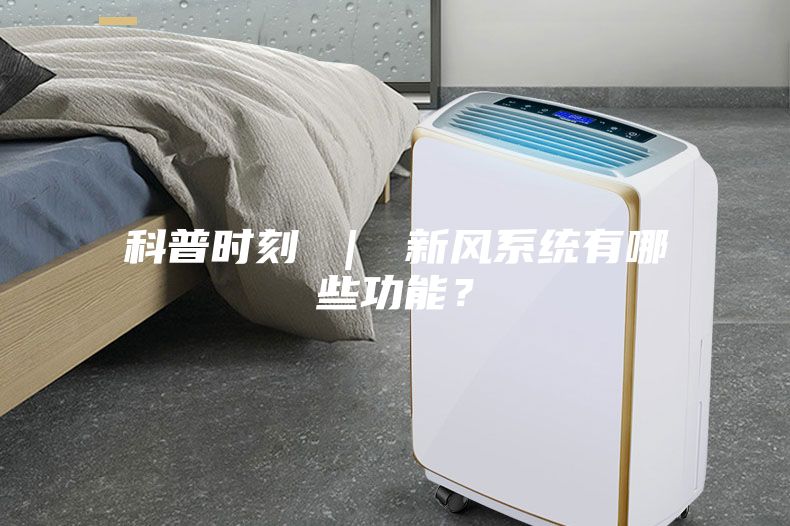 科普時刻 ｜ 新風(fēng)系統(tǒng)有哪些功能？