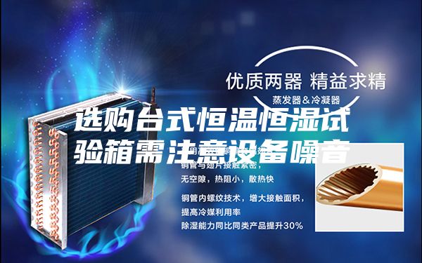 選購(gòu)臺(tái)式恒溫恒濕試驗(yàn)箱需注意設(shè)備噪音