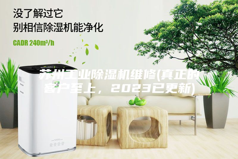 蘇州工業(yè)除濕機(jī)維修(真正的客戶至上，2023已更新)