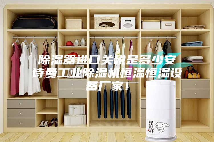 除濕器進口關稅是多少安詩曼工業(yè)除濕機恒溫恒濕設備廠家！