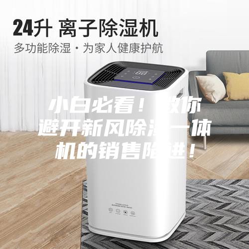 小白必看！教你避開新風(fēng)除濕一體機(jī)的銷售陷進(jìn)！