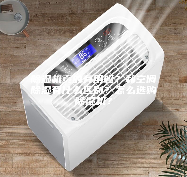 除濕機(jī)真的有用嗎？和空調(diào)除濕有什么區(qū)別？怎么選購(gòu)除濕機(jī)？