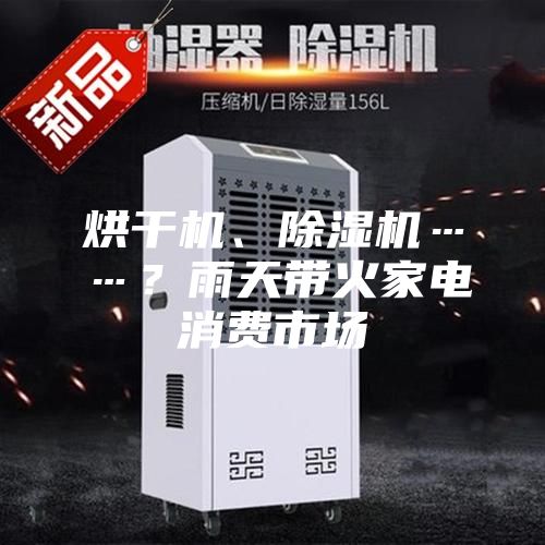 烘干機、除濕機……？雨天帶火家電消費市場