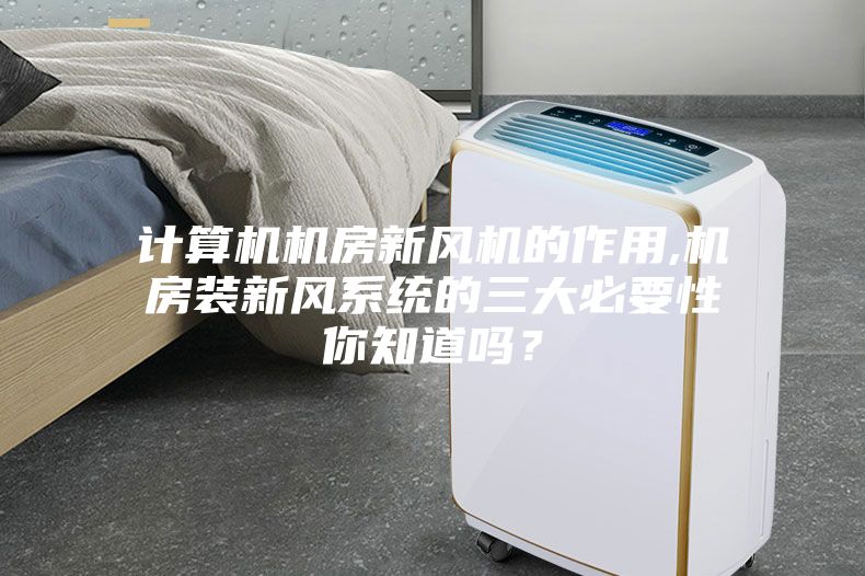 計算機機房新風(fēng)機的作用,機房裝新風(fēng)系統(tǒng)的三大必要性你知道嗎？