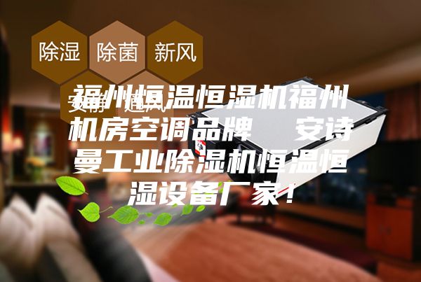 福州恒溫恒濕機(jī)福州機(jī)房空調(diào)品牌  安詩(shī)曼工業(yè)除濕機(jī)恒溫恒濕設(shè)備廠家！