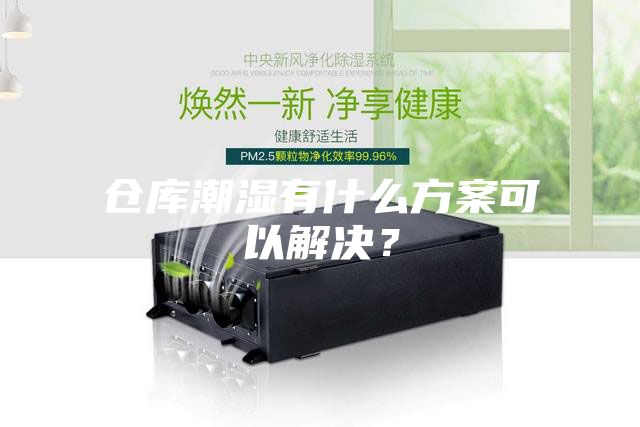 倉庫潮濕有什么方案可以解決？