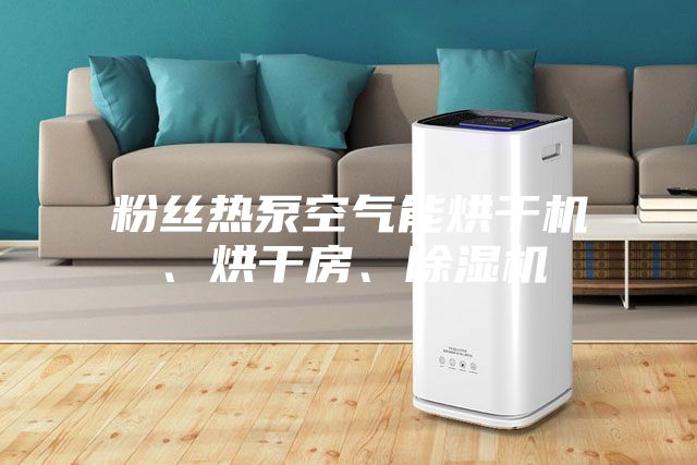 粉絲熱泵空氣能烘干機、烘干房、除濕機