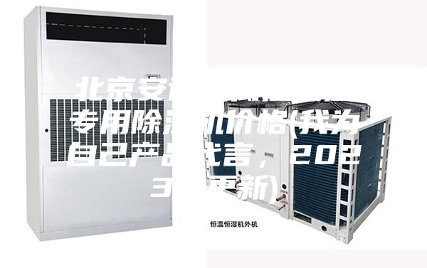 北京安詩曼低溫低濕專用除濕機(jī)價(jià)格(我為自己產(chǎn)品代言，2023已更新)