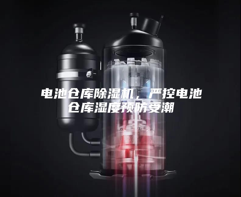 電池倉庫除濕機，嚴(yán)控電池倉庫濕度預(yù)防受潮