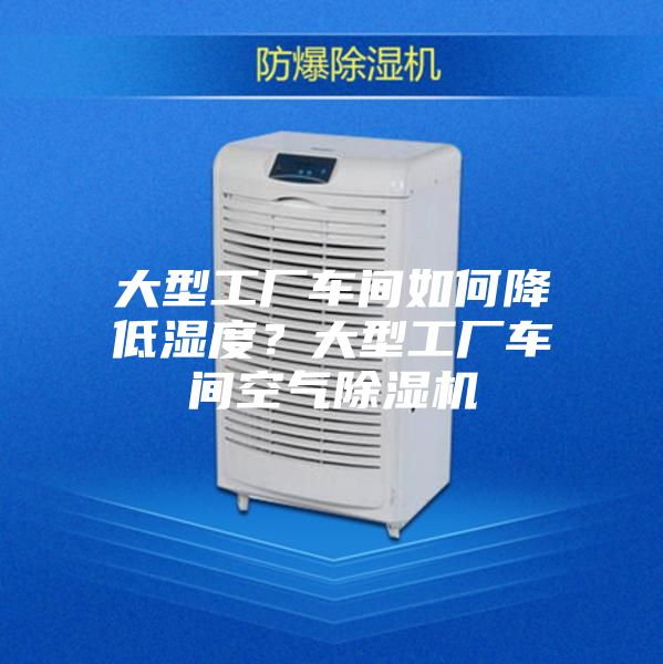 大型工廠車間如何降低濕度？大型工廠車間空氣除濕機