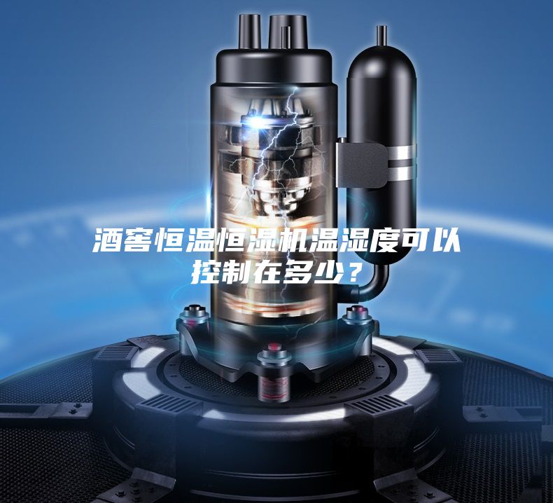 酒窖恒溫恒濕機溫濕度可以控制在多少？