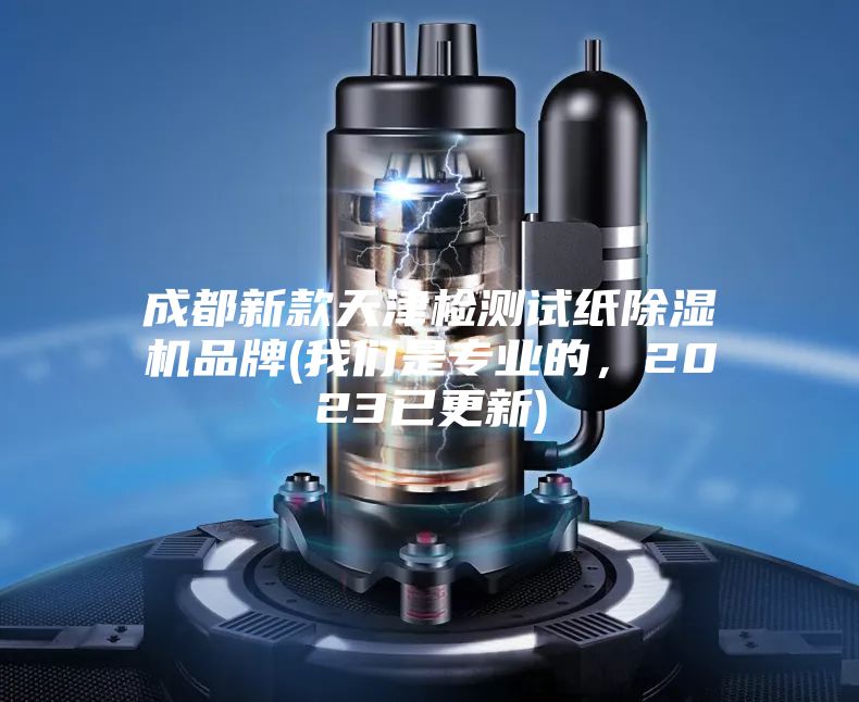 成都新款天津檢測試紙除濕機品牌(我們是專業(yè)的，2023已更新)
