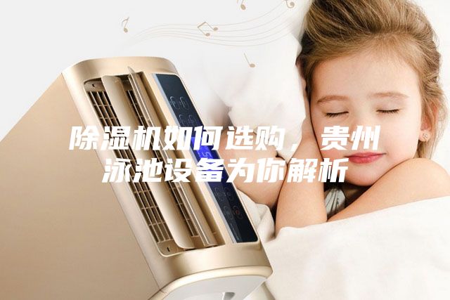 除濕機如何選購，貴州泳池設(shè)備為你解析