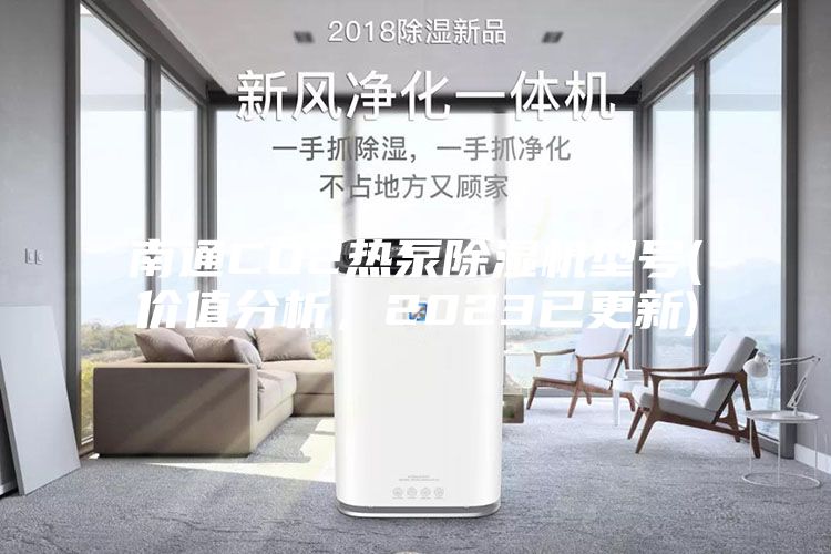 南通CO2熱泵除濕機型號(價值分析，2023已更新)