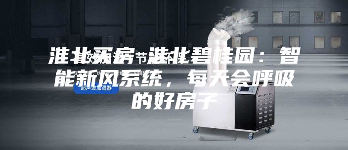 淮北買房│淮北碧桂園：智能新風(fēng)系統(tǒng)，每天會(huì)呼吸的好房子