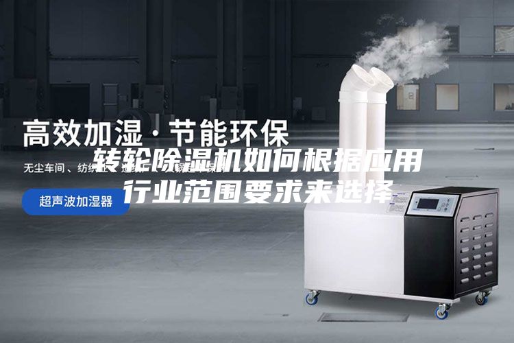 轉(zhuǎn)輪除濕機(jī)如何根據(jù)應(yīng)用行業(yè)范圍要求來(lái)選擇