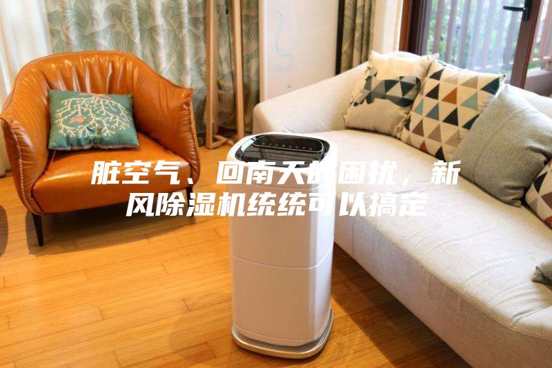 臟空氣、回南天的困擾，新風(fēng)除濕機(jī)統(tǒng)統(tǒng)可以搞定