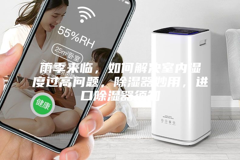 雨季來臨，如何解決室內(nèi)濕度過高問題，除濕器妙用，進口除濕器須知