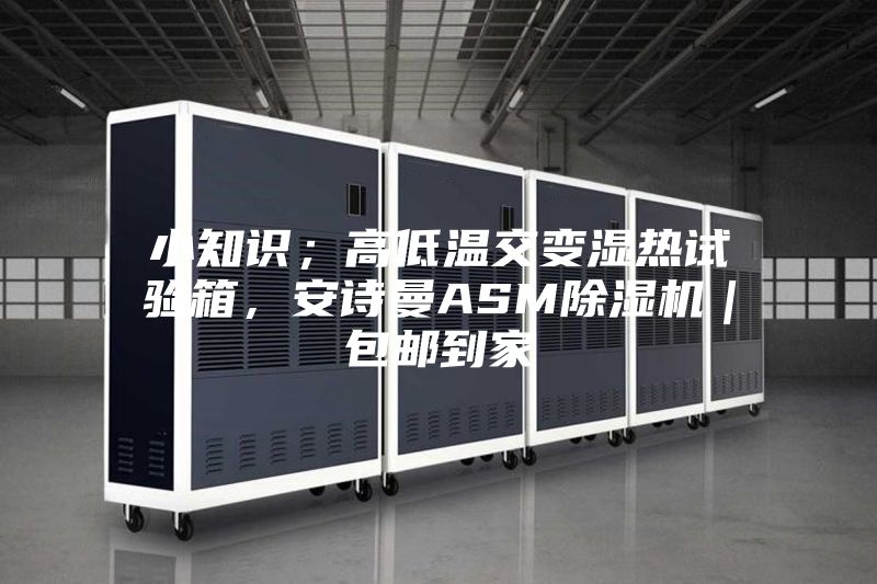 小知識(shí)；高低溫交變濕熱試驗(yàn)箱，安詩曼ASM除濕機(jī)｜包郵到家