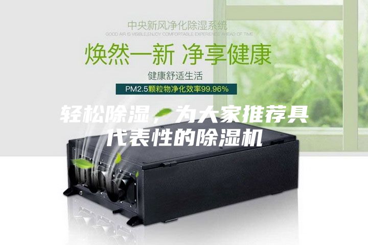 輕松除濕，為大家推薦具代表性的除濕機(jī)