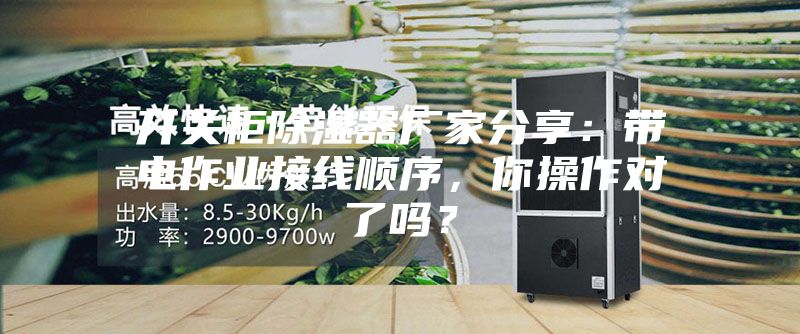 開關(guān)柜除濕器廠家分享：帶電作業(yè)接線順序，你操作對(duì)了嗎？
