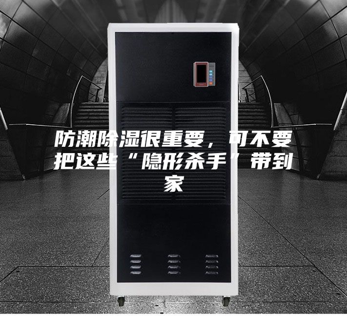 防潮除濕很重要，可不要把這些“隱形殺手”帶到家
