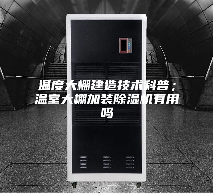 溫度大棚建造技術科普；溫室大棚加裝除濕機有用嗎