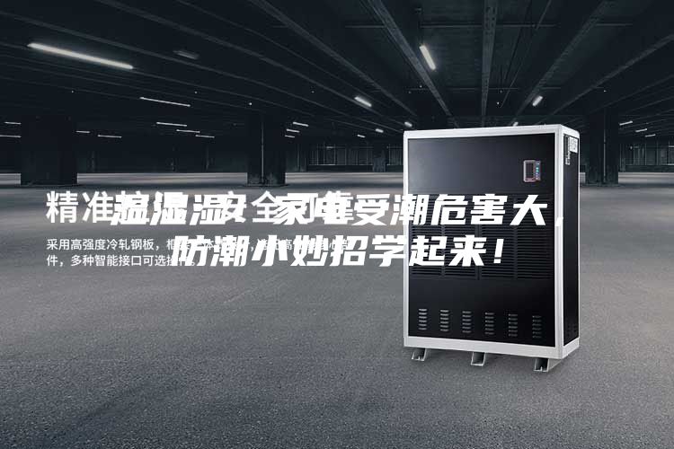 濕濕濕！家電受潮危害大，防潮小妙招學(xué)起來！