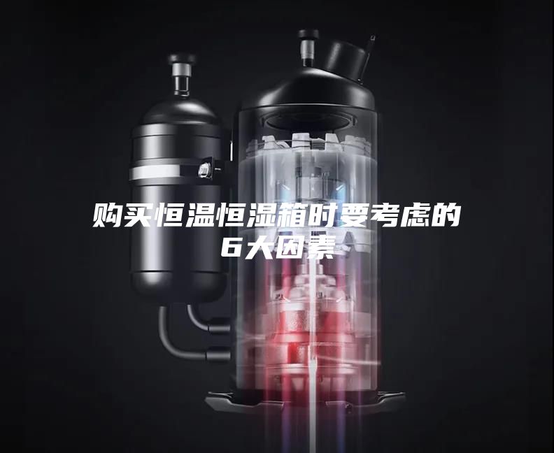 購(gòu)買(mǎi)恒溫恒濕箱時(shí)要考慮的6大因素