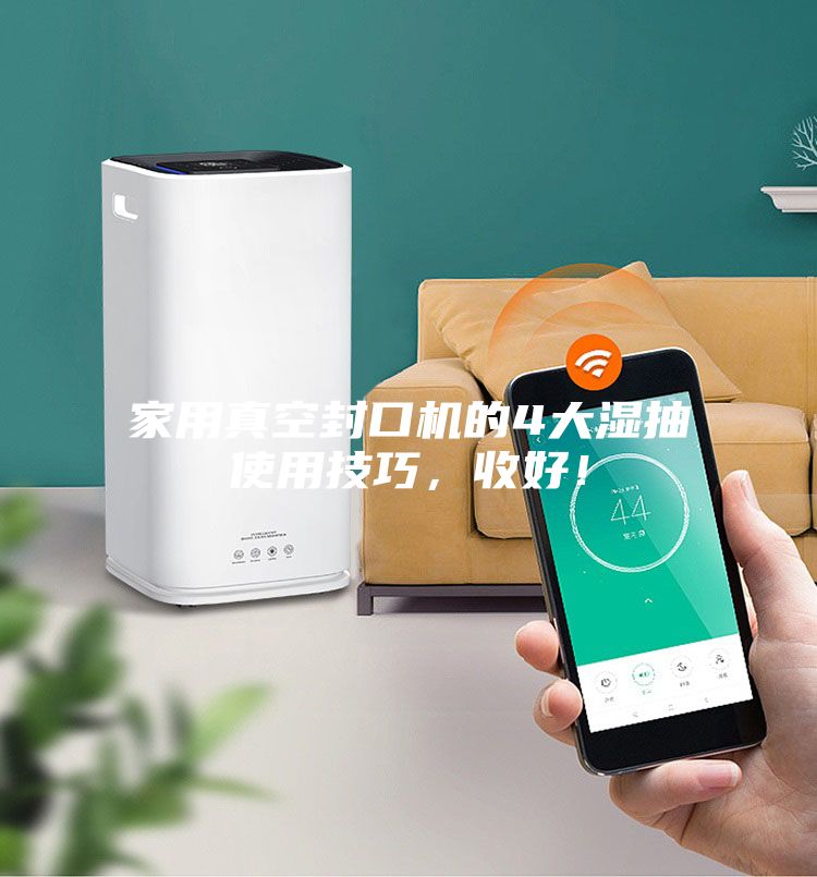 家用真空封口機(jī)的4大濕抽使用技巧，收好！