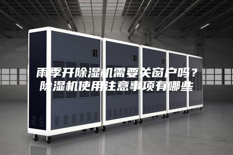 雨季開除濕機(jī)需要關(guān)窗戶嗎？除濕機(jī)使用注意事項(xiàng)有哪些