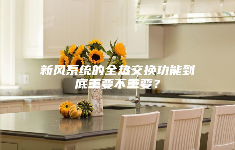 新風(fēng)系統(tǒng)的全熱交換功能到底重要不重要？