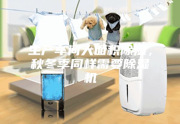 生產(chǎn)車(chē)間大面積除濕，秋冬季同樣需要除濕機(jī)