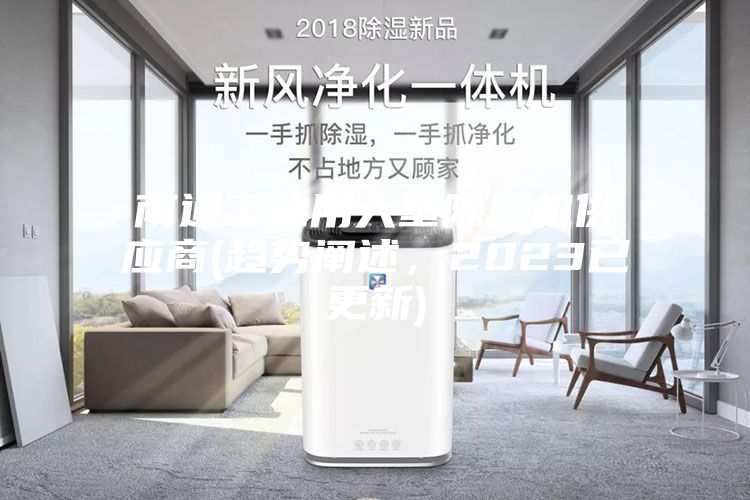 南通工業(yè)用大型除濕機供應(yīng)商(趨勢闡述，2023已更新)