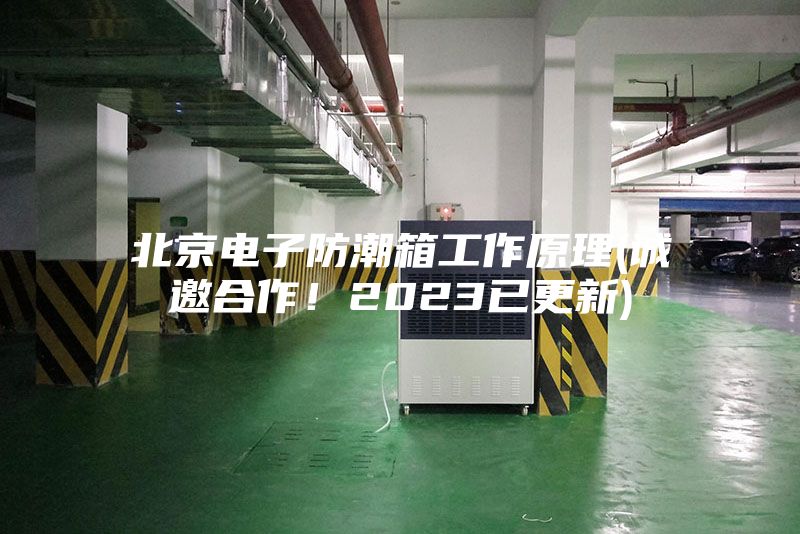 北京電子防潮箱工作原理(誠邀合作！2023已更新)