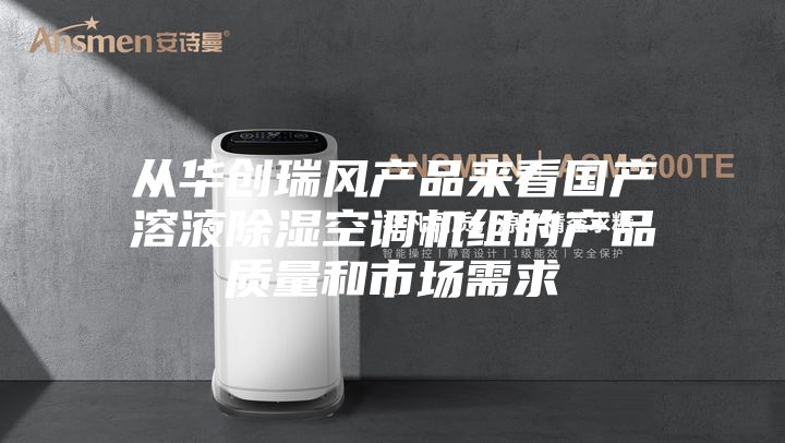 從華創(chuàng)瑞風(fēng)產(chǎn)品來看國產(chǎn)溶液除濕空調(diào)機組的產(chǎn)品質(zhì)量和市場需求