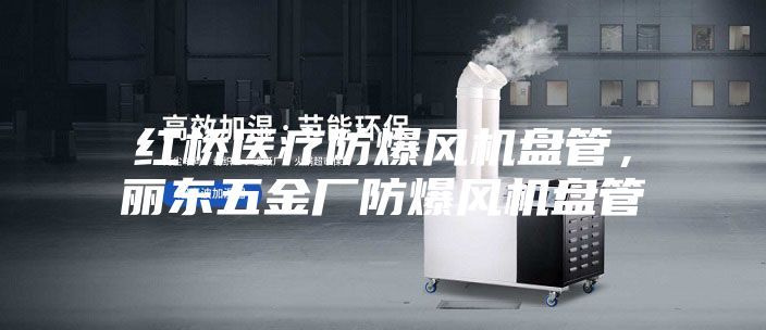 紅橋醫(yī)療防爆風(fēng)機盤管，麗東五金廠防爆風(fēng)機盤管