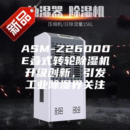ASM-Z26000E疊式轉(zhuǎn)輪除濕機(jī)升級創(chuàng)新，引發(fā)工業(yè)除濕界關(guān)注