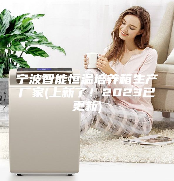 寧波智能恒溫培養(yǎng)箱生產(chǎn)廠家(上新了！2023已更新)