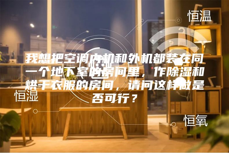 我想把空調(diào)內(nèi)機(jī)和外機(jī)都裝在同一個(gè)地下室的房間里，作除濕和烘干衣服的房間，請問這樣做是否可行？