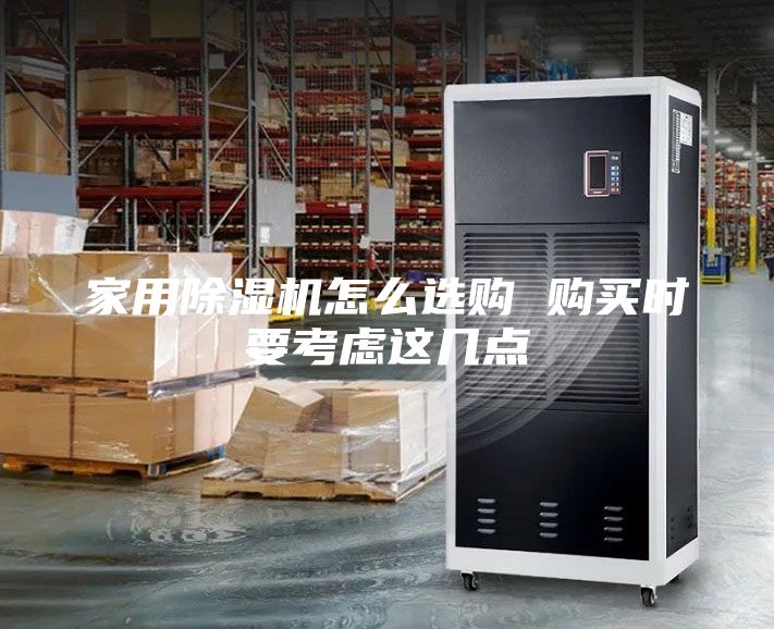 家用除濕機(jī)怎么選購(gòu) 購(gòu)買(mǎi)時(shí)要考慮這幾點(diǎn)