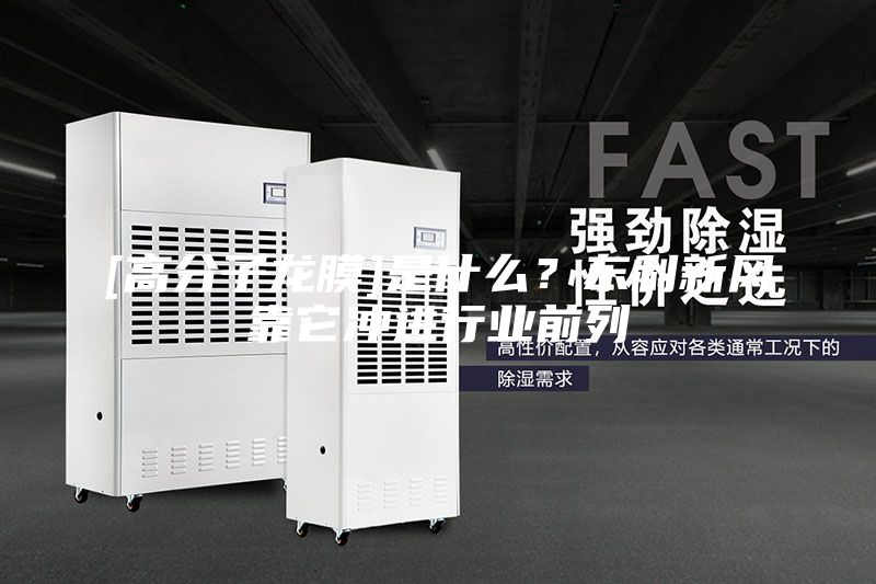 [高分子龍膜]是什么？東利新風靠它沖進行業(yè)前列