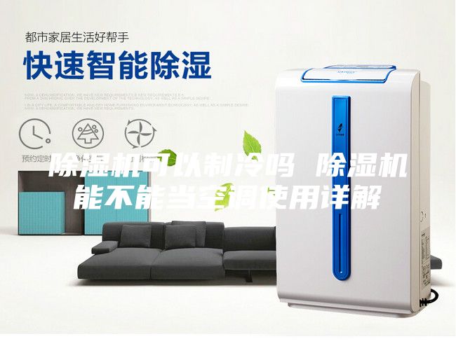 除濕機可以制冷嗎 除濕機能不能當空調(diào)使用詳解